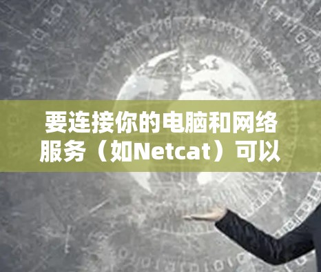 要连接你的电脑和网络服务（如Netcat）可以按照以下步骤操作