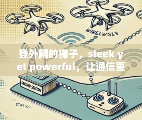 登外网的梯子,sleek yet powerful,让通信更简单 登外网的梯子,sleek yet powerful,让通信更简单