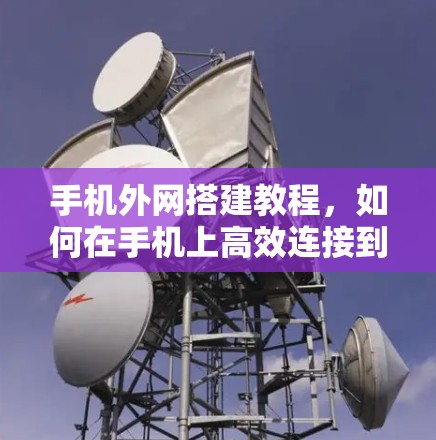 手机外网搭建教程，如何在手机上高效连接到外网