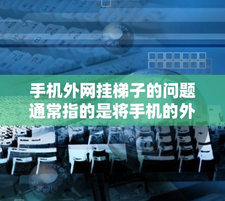 手机外网挂梯子的问题通常指的是将手机的外网线（可能指的是外网卡）连接到某个梯子上，或者使用某种固定装置来固定外网线。以下是一些常见的解决方案和步骤