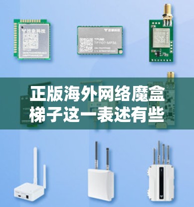 正版海外网络魔盒梯子这一表述有些复杂,可能需要进一步分解理解。以下是一些可能的解释 正版海外网络魔盒梯子这一表述有些复杂,可能需要进一步分解理解。以下是一些可能的解释