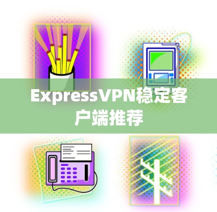 ExpressVPN稳定客户端推荐