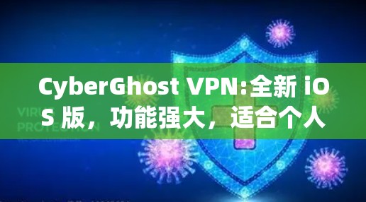 CyberGhost VPN:全新 iOS 版，功能强大，适合个人用户与企业