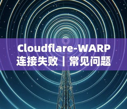 Cloudflare-WARP连接失败｜常见问题解决