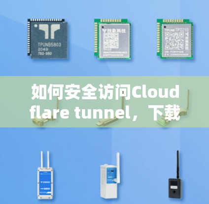 如何安全访问Cloudflare tunnel，下载设置与权限管理