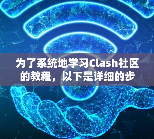 为了系统地学习Clash社区的教程，以下是详细的步骤