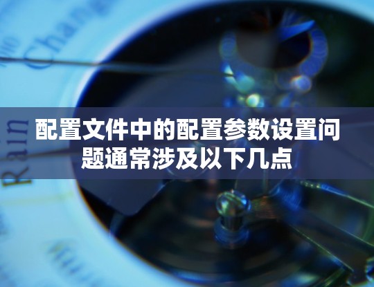 配置文件中的配置参数设置问题通常涉及以下几点