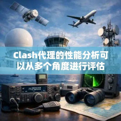 Clash代理的性能分析可以从多个角度进行评估和优化。以下是基于上述思考总结的关键点和优化建议