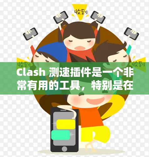 Clash 测速插件是一个非常有用的工具，特别是在车辆性能测试中。以下是一些推荐的Clash 测速插件，根据您需要测试的场景进行分类