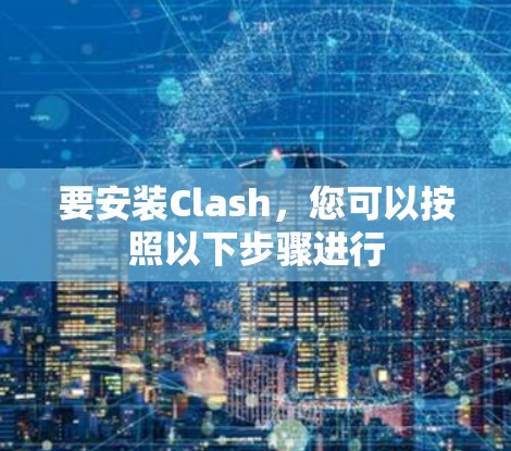 要安装Clash，您可以按照以下步骤进行