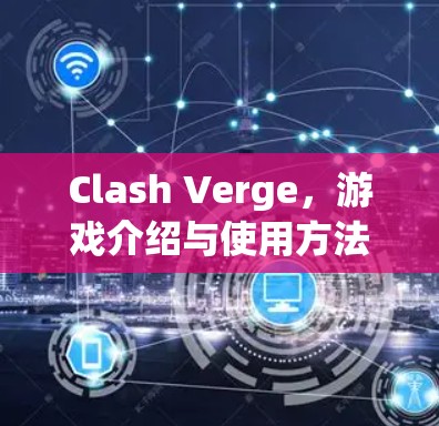 Clash Verge，游戏介绍与使用方法
