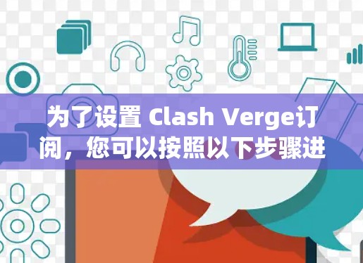为了设置 Clash Verge订阅，您可以按照以下步骤进行