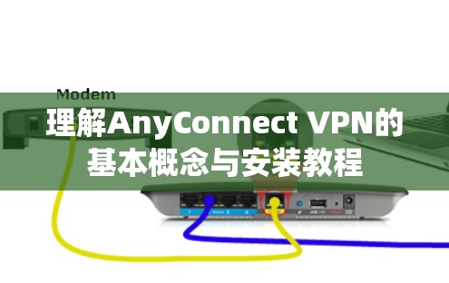 理解AnyConnect VPN的基本概念与安装教程