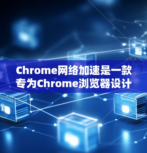 Chrome网络加速是一款专为Chrome浏览器设计的网络加速工具，旨在通过网络连接来加速文件下载和网络操作。以下是关于Chrome网络加速的详细信息