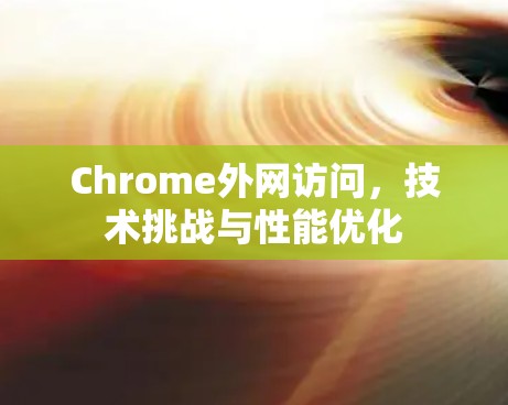 Chrome外网访问，技术挑战与性能优化