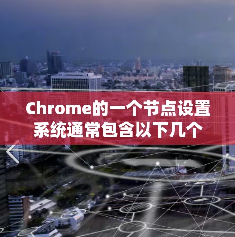 Chrome的一个节点设置系统通常包含以下几个主要节点