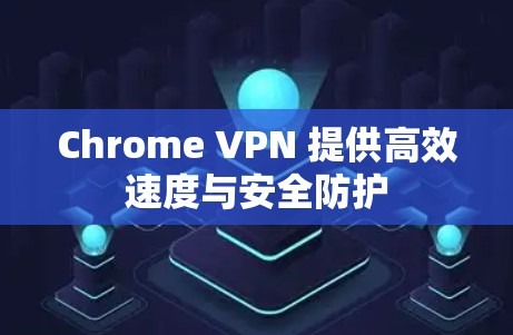 Chrome VPN 提供高效速度与安全防护