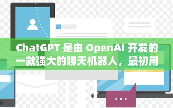 ChatGPT 是由 OpenAI 开发的一款强大的聊天机器人，最初用于回答问题，后来逐渐扩展到多种任务，包括写作、翻译、图像生成等。如果你想访问或使用 ChatGPT，可以按照以下步骤进行