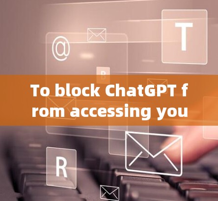 To block ChatGPT from accessing your internet,follow these steps: