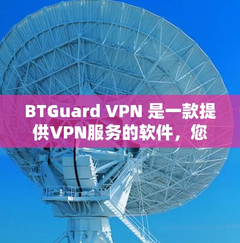 BTGuard VPN 是一款提供VPN服务的软件，您可以通过其下载并使用。然而，要确保下载的是免费版本，请您先确认是否购买了付费版。以下是下载 BTGuard VPN 的步骤