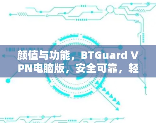 颜值与功能，BTGuard VPN电脑版，安全可靠，轻松搞定网络问题