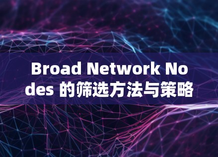 Broad Network Nodes 的筛选方法与策略