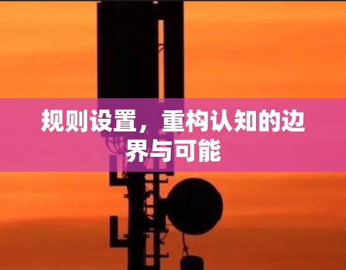 规则设置，重构认知的边界与可能
