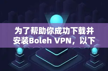 为了帮助你成功下载并安装Boleh VPN，以下是分步骤的指南