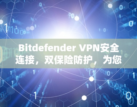 Bitdefender VPN安全连接，双保险防护，为您构建安全网络