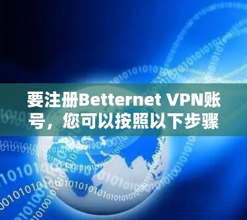 要注册Betternet VPN账号，您可以按照以下步骤操作