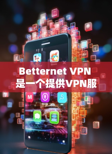 Betternet VPN 是一个提供VPN服务的网站，您可以在手机上访问 Betternet VPN 并使用其功能。以下是一个使用 Betternet VPN 在安卓设备上进行的步骤说明