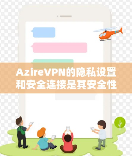 AzireVPN的隐私设置和安全连接是其安全性的重要组成部分，需要仔细理解和操作。以下是对AzireVPN隐私设置和安全连接的详细指南