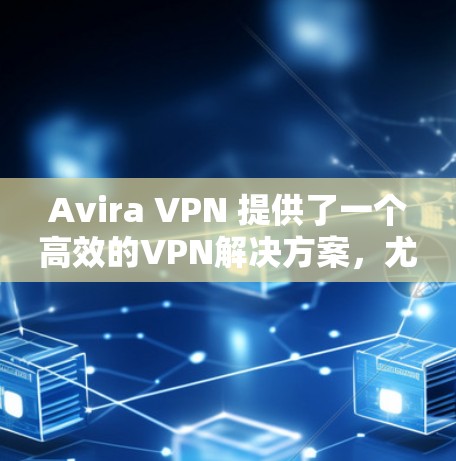 Avira VPN 提供了一个高效的VPN解决方案，尤其适用于需要快速访问互联网、远程登录或紧急网络连接的用户。以下是一些关于 Avira VPN 的机场节点和高速连接的建议