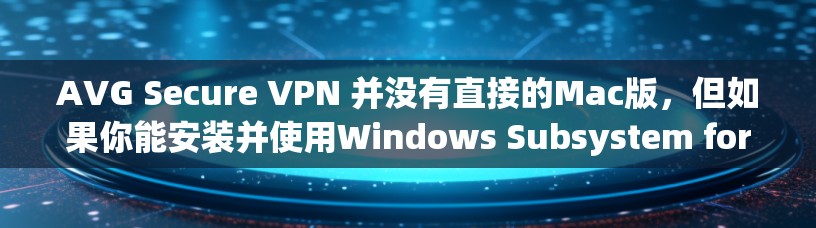 AVG Secure VPN 并没有直接的Mac版,但如果你能安装并使用Windows Subsystem for macOS,那么你可以访问AVG Secure VPN的Mac端。以下是详细的步骤 AVG Secure VPN 并没有直接的Mac版,但如果你能安装并使用Windows Subsystem for macOS,那么你可以访问AVG Secure VPN的Mac端。以下是详细的步骤