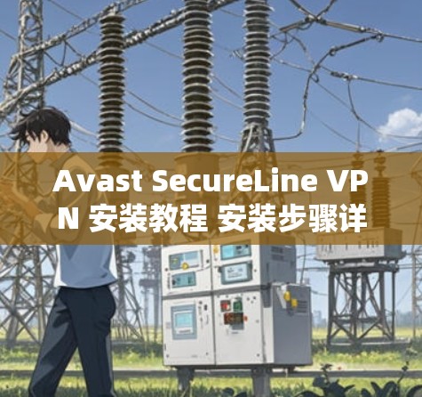 Avast SecureLine VPN 安装教程 安装步骤详解