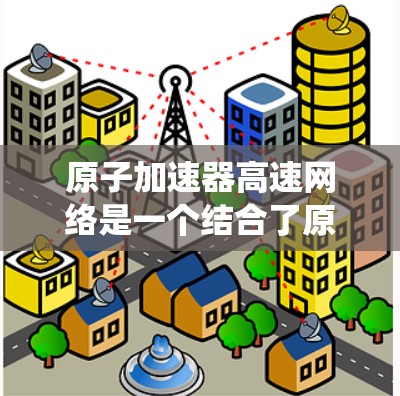 原子加速器高速网络是一个结合了原子物理技术和高速网络系统的创新概念。它通过高速网络实现对加速器内部和外部设备的高效通信和数据传输，提升实验室的效率和安全性。以下是对此技术的详细解释
