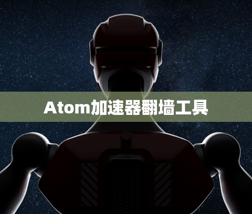 Atom加速器翻墙工具