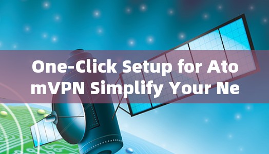 One-Click Setup for AtomVPN Simplify Your Network Access