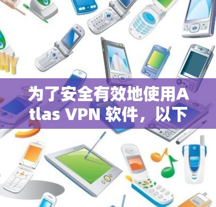 为了安全有效地使用Atlas VPN 软件,以下是一步步的指南 为了安全有效地使用Atlas VPN 软件,以下是一步步的指南