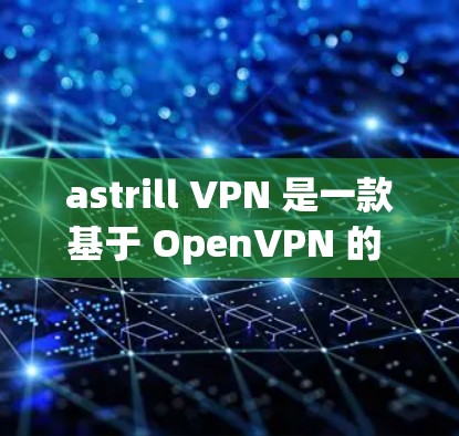 astrill VPN 是一款基于 OpenVPN 的 VPN 应用程序，以其高速和稳定的速度受到用户的好评。以下是对 astrill VPN 的真实速度体验的详细分析