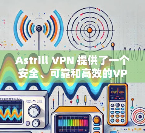 Astrill VPN 提供了一个安全、可靠和高效的VPN服务,适合追求隐私和安全的用户。以下是其主要推荐列表 Astrill VPN 提供了一个安全、可靠和高效的VPN服务,适合追求隐私和安全的用户。以下是其主要推荐列表