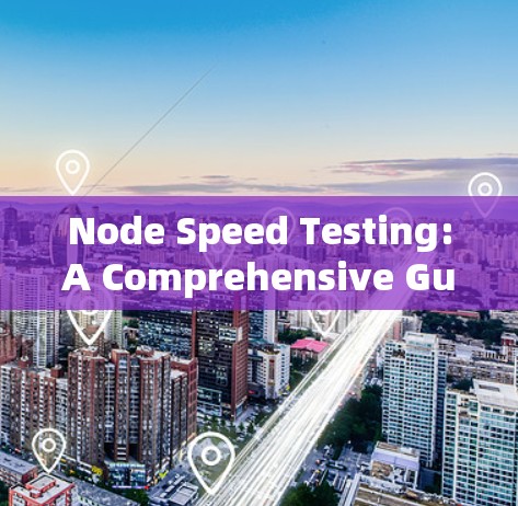 Node Speed Testing:A Comprehensive Guide to Optimized Performance
