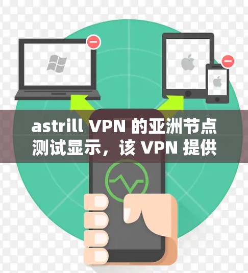 astrill VPN 的亚洲节点测试显示，该 VPN 提供了较好的连接速度和响应时间，但其安全性和稳定性表现不如预期。以下是对测试结果的分析以及可能的建议