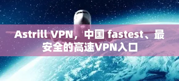 Astrill VPN，中国 fastest、最安全的高速VPN入口