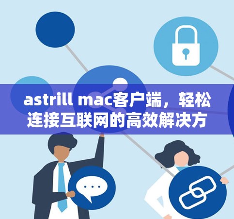 astrill mac客户端，轻松连接互联网的高效解决方案