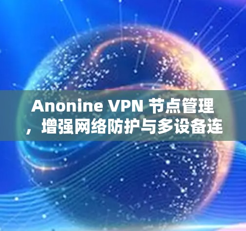 Anonine VPN 节点管理，增强网络防护与多设备连接解决方案