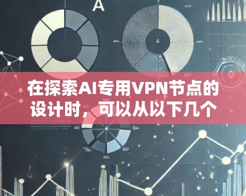 在探索AI专用VPN节点的设计时，可以从以下几个方面进行思考和设计