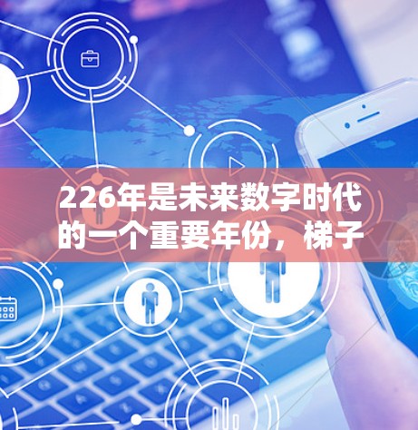 226年是未来数字时代的一个重要年份，梯子工具（即滑板梯等木制工具）作为日常使用中的一件重要物品，近年来也经历了持续的改进和更新。以下是226年最新的梯子工具下载体验的分析