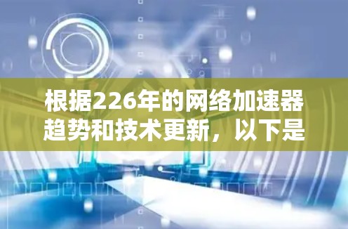 根据226年的网络加速器趋势和技术更新，以下是推荐的几个专业级加速器，基于用户需求和功能改进