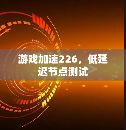 游戏加速226，低延迟节点测试